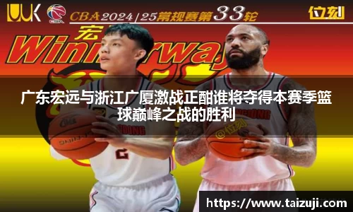 广东宏远与浙江广厦激战正酣谁将夺得本赛季篮球巅峰之战的胜利
