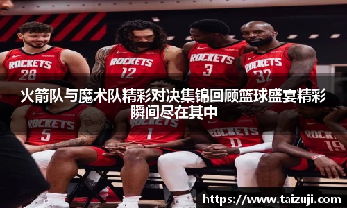 火箭队与魔术队精彩对决集锦回顾篮球盛宴精彩瞬间尽在其中