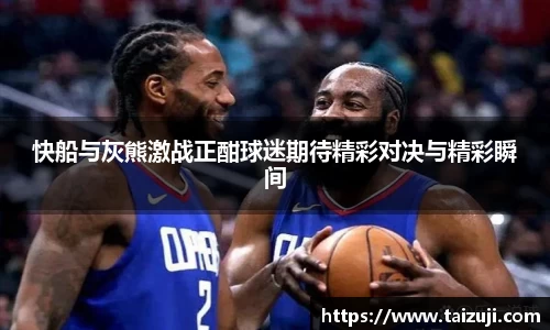 快船与灰熊激战正酣球迷期待精彩对决与精彩瞬间