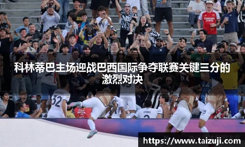 科林蒂巴主场迎战巴西国际争夺联赛关键三分的激烈对决