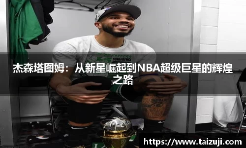 杰森塔图姆：从新星崛起到NBA超级巨星的辉煌之路