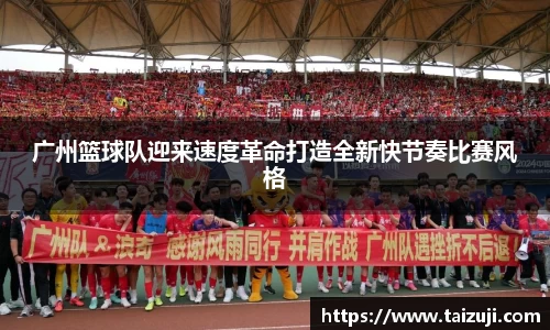 广州篮球队迎来速度革命打造全新快节奏比赛风格