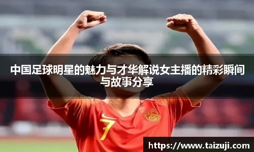 中国足球明星的魅力与才华解说女主播的精彩瞬间与故事分享